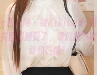 Xiuren秀人网 – 被Kikibaby最新的一组运动美图震撼到了，谁说我不能怀抱运动和热情？
