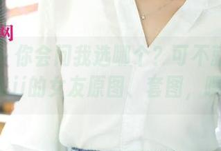 尤果网 – 你会问我选哪个？可不就是禅叽zankii的女友原图、套图，嘿嘿。