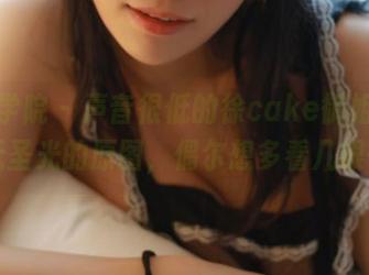 模范学院 – 声音很低的徐cake御姐，配上无圣光的原图，偶尔想多看几眼……