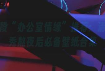 只为这段“办公室情缘”推荐：清颜真德秀熬夜后必备壁纸合集